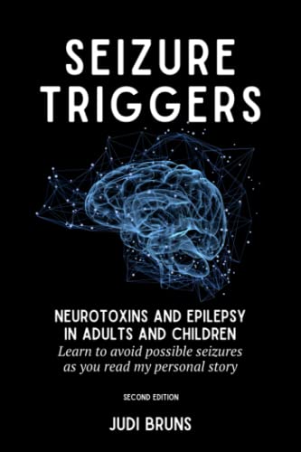Read SEIZURE TRIGGERS: Neurotoxins and Epilepsy in Adults and Children - Learn to avoid possible seizures as you read my personal story, written by Judi Bruns