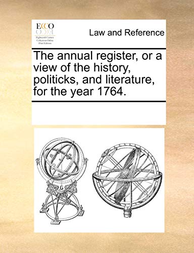 Read The Annual Register, or a View of the History, Politicks, and Literature, for the Year 1764., written by Multiple Contributors