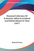 Read Historical Collections Of Ecclesiastic Affairs In Scottland And Politick Related To Them (1657), written by Richard Watson Philosopher Read Historical Collections Of Ecclesiastic Affairs In Scottland And Politick Related To Them (1657), written by Richard Watson Philosopher