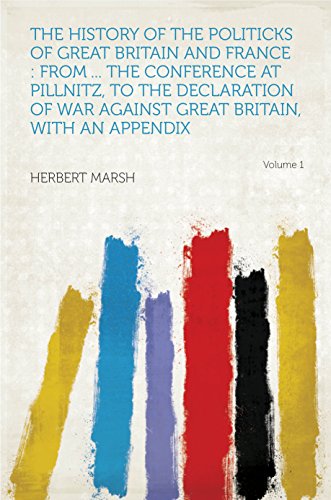 Read The History of the Politicks of Great Britain and France : From ... the Conference at Pillnitz, to the Declaration of War Against Great Britain, With an Appendix, written by Marsh; Herbert
