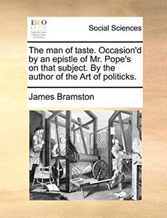 The man of taste. Occasion'd by an epistle of Mr. Pope's on that subject. By the author of the Art of politicks., written by James Bramston
