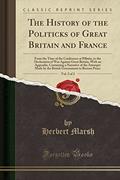 Read The History of the Politicks of Great Britain and France, Vol. 2 of 2: From the Time of the Conference at Pillnitz, to the Declaration of War Against ... Attempts Made by the British Government to, written by Herbert Marsh Read The History of the Politicks of Great Britain and France, Vol. 2 of 2: From the Time of the Conference at Pillnitz, to the Declaration of War Against ... Attempts Made by the British Government to, written by Herbert Marsh