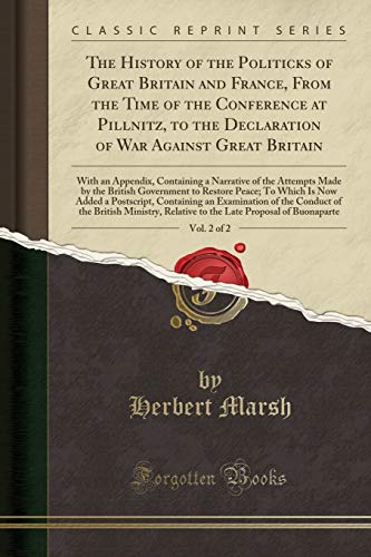 Read The History of the Politicks of Great Britain and France, From the Time of the Conference at Pillnitz, to the Declaration of War Against Great ... Attempts Made by the British Government to, written by Herbert Marsh