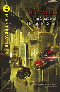 The Shape Of Things To Come (S.F. MASTERWORKS Book 7), written by H.G. Wells