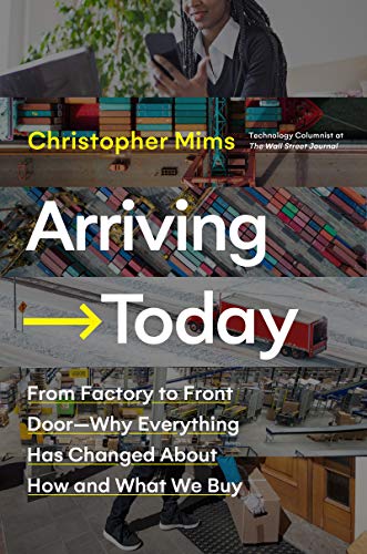 Read Arriving Today: From Factory to Front Door -- Why Everything Has Changed About How and What We Buy, written by Christopher Mims