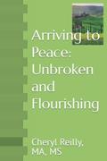 Read Arriving to Peace: Unbroken and Flourishing: Cheryl Reilly, MA, MS, written by Reilly MA, MS, Cheryl J