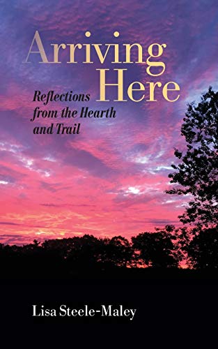 Read Arriving Here: Reflections from the Hearth and Trail, written by Lisa Steele-Maley Read Arriving Here: Reflections from the Hearth and Trail, written by Lisa Steele-Maley