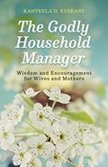 Read The Godly Household Manager: Advice and Encouragement for Wives and Mothers, written by Kahteela D. Euseary