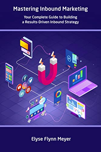 Read Mastering Inbound Marketing: Your Complete Guide to Building a Results-Driven Inbound Strategy, written by Elyse Flynn Meyer Read Mastering Inbound Marketing: Your Complete Guide to Building a Results-Driven Inbound Strategy, written by Elyse Flynn Meyer