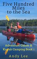 Read Five Hundred Miles to the Sea: Adventure Canoe and Kayak Camping Book 1, written by Andy Lee