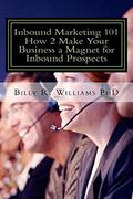 Read Inbound Marketing 101 How 2 Make Your Business a Magnet for Inbound Prospects: Stop Cold Calling Today!, written by Billy R. Williams PhD