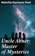 Read Uncle Abner: Master of Mysteries: Unraveling Moral Dilemmas in 19th Century America: Tales of Justice and Intrigue, written by Melville Davisson Post