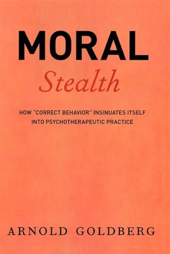 Read Moral Stealth: How "Correct Behavior" Insinuates Itself into Psychotherapeutic Practice, written by Arnold Goldberg