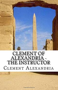 Clement of Alexandria - The Instructor, written by Clement of Alexandria