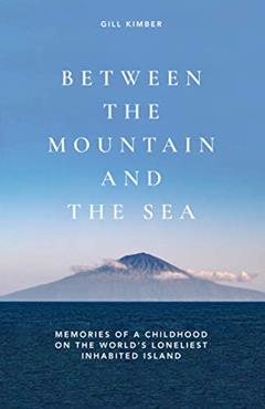 BETWEEN THE MOUNTAIN AND THE SEA: Memories of a childhood on Tristan da Cunha, the world's loneliest inhabited island, written by Gill Kimber