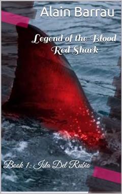 Legend of the Blood Red Shark: Book 1: Isla Del Rubio, written by Alain Barrau; alain barrau