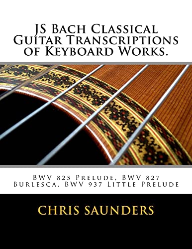 Read JS Bach Classical Guitar Transcriptions of Keyboard Works.: BWV 825 Prelude, BWV 827 Burlesca, BWV 937 Little Prelude, written by Mr. Chris D. Saunders Read JS Bach Classical Guitar Transcriptions of Keyboard Works.: BWV 825 Prelude, BWV 827 Burlesca, BWV 937 Little Prelude, written by Mr. Chris D. Saunders
