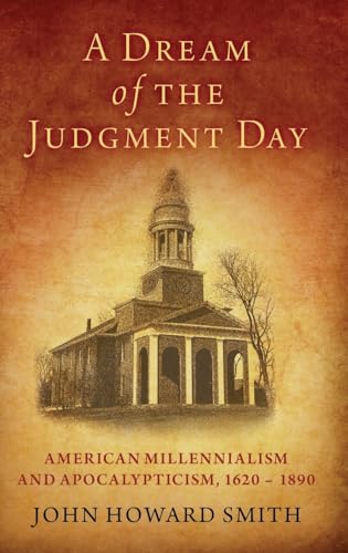 Read A Dream of the Judgment Day: American Millennialism and Apocalypticism, 1620-1890, written by John Howard Smith
