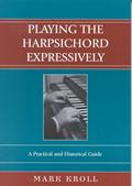 Read Playing the Harpsichord Expressively: A Practical and Historical Guide, written by Mark Kroll
