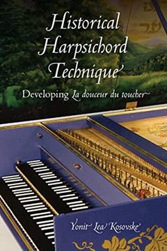 Historical Harpsichord Technique: Developing La douceur du toucher (Publications of the Early Music Institute), written by Yonit Lea Kosovske
