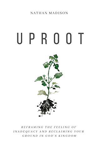 Read Uproot: Reframing the Feeling of Inadequacy and Reclaiming Your Ground in God's Kingdom, written by Nathan Madison