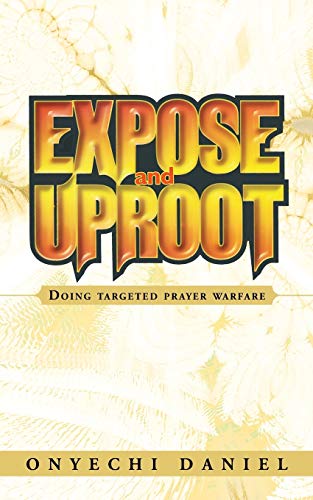 Read EXPOSE AND UPROOT: Doing targeted prayer warfare, written by ONYECHI DANIEL