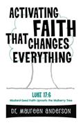 Read Activating Faith that Changes Everything: Mustard-Seed Faith Uproots the Mulberry Tree, written by Dr. Maureen Anderson