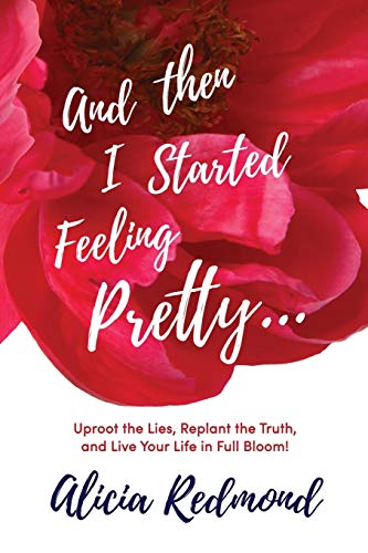 Read And Then I Started Feeling Pretty: Uproot the Lies, Replant the Truth, and Live Your Life in Full Bloom, written by Alicia Nicole Redmond