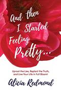 Read And Then I Started Feeling Pretty: Uproot the Lies, Replant the Truth, and Live Your Life in Full Bloom, written by Alicia Nicole Redmond