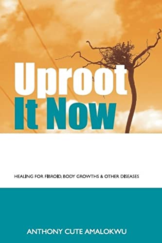 Read Uproot it Now: Healing for Fibroid, body Growths & other Diseases, written by Anthony Cute Amalokwu
