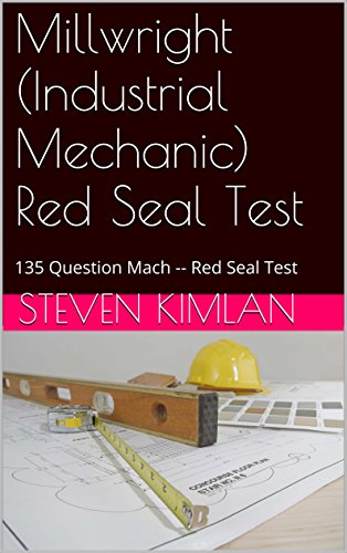 Read Millwright (Industrial Mechanic) Red Seal Test: 135 Question Mach -- Red Seal Test 1 (Millwright Test), written by Steven Kimlan