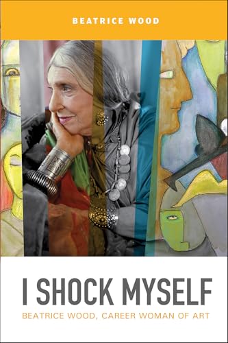 Read I Shock Myself: Beatrice Wood, Career Woman of Art, written by Beatrice Wood