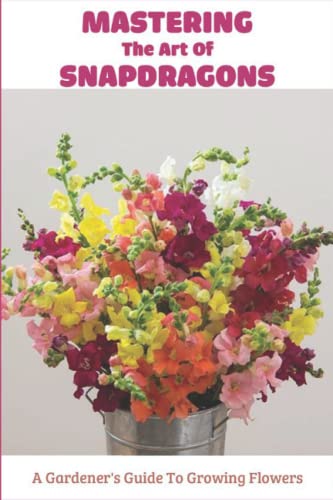Read Mastering The Art Of Snapdragons: A Gardener's Guide To Growing Flowers, written by Rufus Rapuano