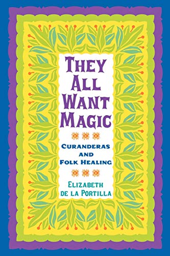 Read They All Want Magic: Curanderas and Folk Healing (Volume 16) (Rio Grande/Río Bravo: Borderlands Culture and Traditions), written by Elizabeth De La Portilla