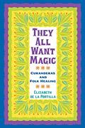 Read They All Want Magic: Curanderas and Folk Healing (Volume 16) (Rio Grande/Río Bravo: Borderlands Culture and Traditions), written by Elizabeth De La Portilla