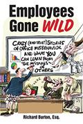 Read Employees Gone Wild: Crazy (and True!) Stories of Office Misbehavior, and What You Can Learn From the Mistakes of Others, written by Richard Burton Read Employees Gone Wild: Crazy (and True!) Stories of Office Misbehavior, and What You Can Learn From the Mistakes of Others, written by Richard Burton