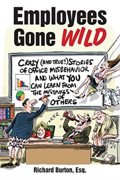 Employees Gone Wild: Crazy (and True!) Stories of Office Misbehavior, and What You Can Learn From the Mistakes of Others, written by Richard Burton