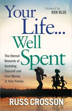 Your Life...Well Spent: The Eternal Rewards of Investing Yourself and Your Money in Your Family, written by Russ Crosson