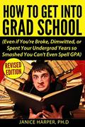 Read How To Get Into Grad School: Even if You're Broke, Dimwitted, or Spent Your Undergrad Years so Smashed You Can't Even Spell GPA, written by Harper, PH.D., Janice