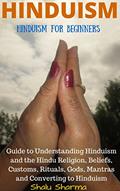 Read HINDUISM: Hinduism for Beginners: Guide to Understanding Hinduism and the Hindu Religion, Beliefs, Customs, Rituals, Gods, Mantras and Converting to Hinduism, written by Shalu Sharma
