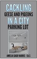 Read CACKLING GEESE AND PIGEONS IN THE CITY PARKING LOT, written by Amelia Gagu Harris Read CACKLING GEESE AND PIGEONS IN THE CITY PARKING LOT, written by Amelia Gagu Harris
