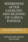 Read MERRINESS AFTER CACKLING AND REAPING OF CARICA PAPAYAS.: KROILER AND PAPAYA SELF GUIDE, written by L. David SADWEL