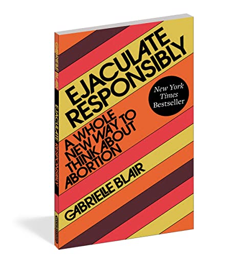 Read Ejaculate Responsibly: A Whole New Way to Think About Abortion, written by Gabrielle Stanley Blair