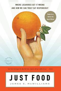 Just Food: Where Locavores Get It Wrong and How We Can Truly Eat Responsibly, written by James E. McWilliams