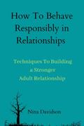Read How To Behave Responsibly In Relationships: Techniques To Building a Stronger Adult Relationship, written by Nina Davidson
