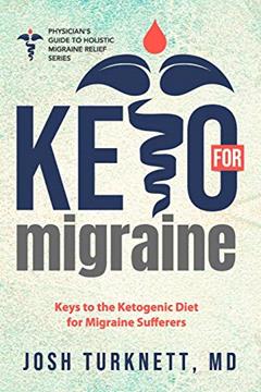 Keto for Migraine: Keys to the Ketogenic Diet for Migraine Sufferers (The Physicians Guide to Holistic Migraine Relief), written by Josh Turknett MD