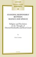 Read Standing Responsibly Between Silence and Speech: Religion and Revelation in the Thought of Dietrich Bonhoefer and René Girard (Louvain Theological & Pastoral Monographs), written by K Lenehan