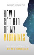 Read How I Got Rid Of My Migraines Permanently: My Guide & Easy Steps To Eliminate Migraines Forever, written by M C Kinsella