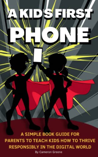 Read A Kid's First Phone: A Simple Book Guide for Parents to Teach Kids How to Thrive Responsibly in the Digital World, written by Cameron Greene