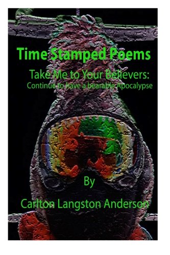 Read Time Stamped Poems: Take Me to Your Believers: Continue to have a bearable Apocalypse, written by Carlton Langston Anderson